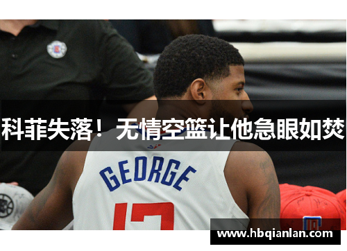 科菲失落！无情空篮让他急眼如焚